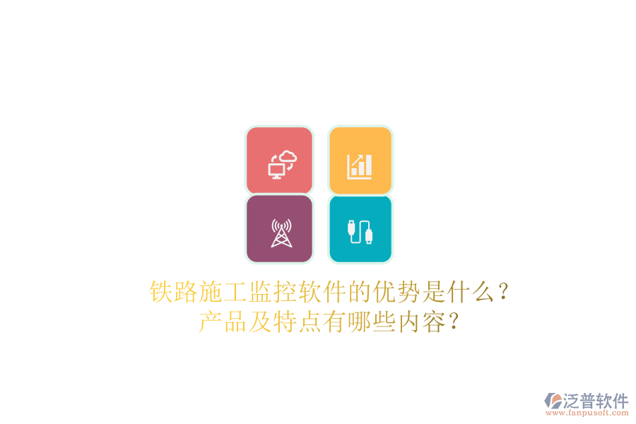 鐵路施工監(jiān)控軟件的優(yōu)勢是什么？產(chǎn)品及特點有哪些內(nèi)容？