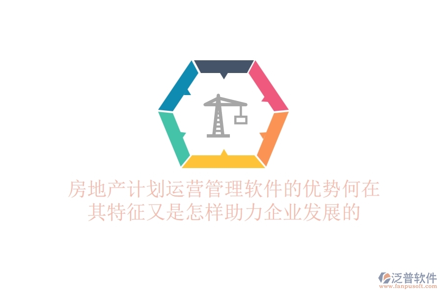 房地產(chǎn)計劃運營管理軟件的優(yōu)勢何在？其特征又是怎樣助力企業(yè)發(fā)展的？