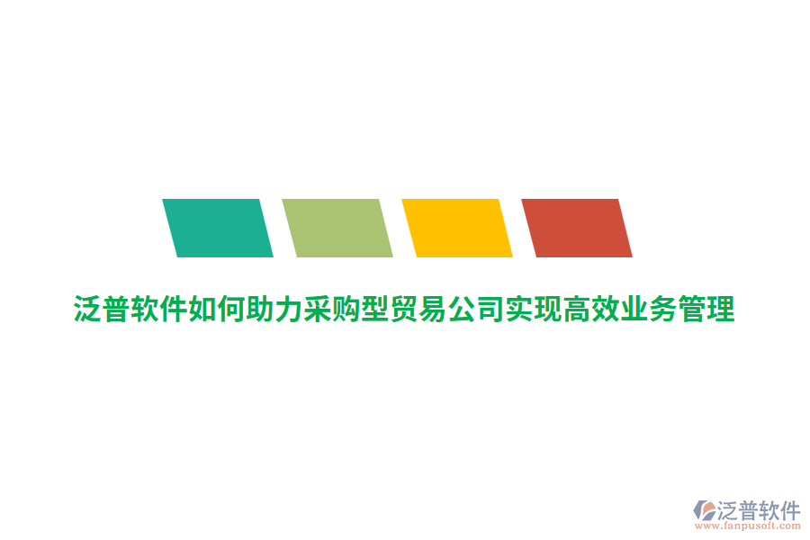 泛普軟件如何助力采購(gòu)型貿(mào)易公司實(shí)現(xiàn)高效業(yè)務(wù)管理？