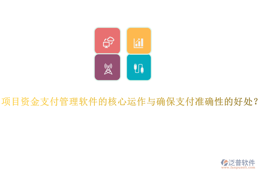 項(xiàng)目資金支付管理軟件的核心運(yùn)作與確保支付準(zhǔn)確性的好處？