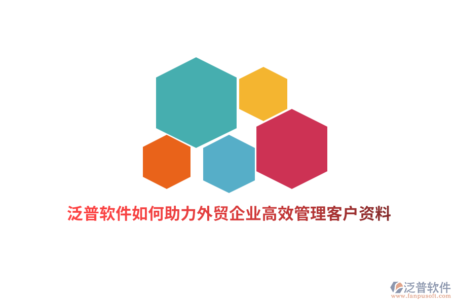 泛普軟件如何助力外貿(mào)企業(yè)高效管理客戶資料？