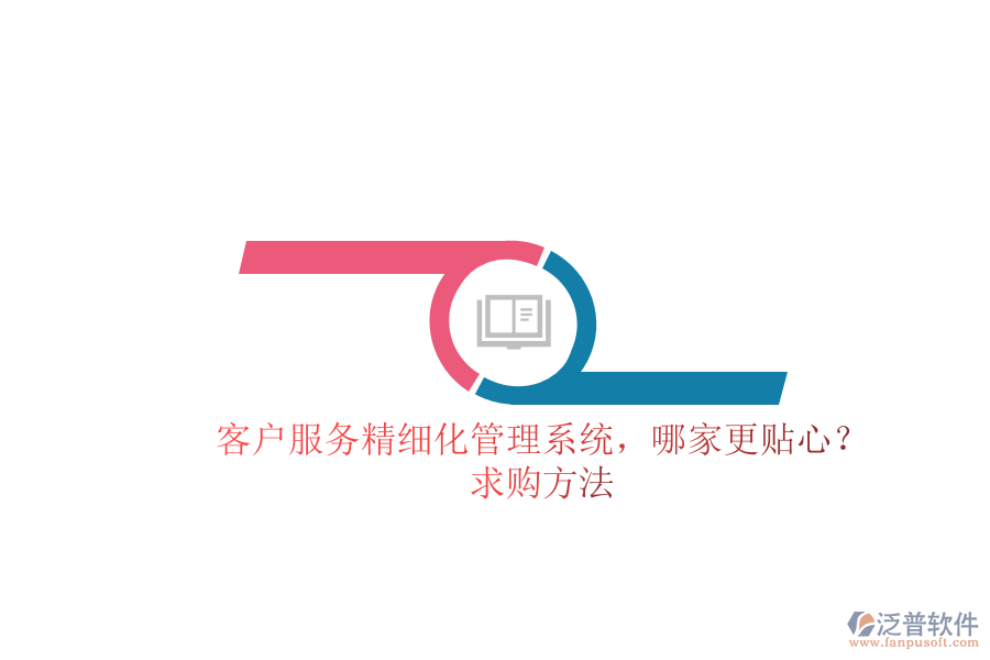 客戶服務(wù)精細(xì)化管理系統(tǒng)，哪家更貼心？求購方法