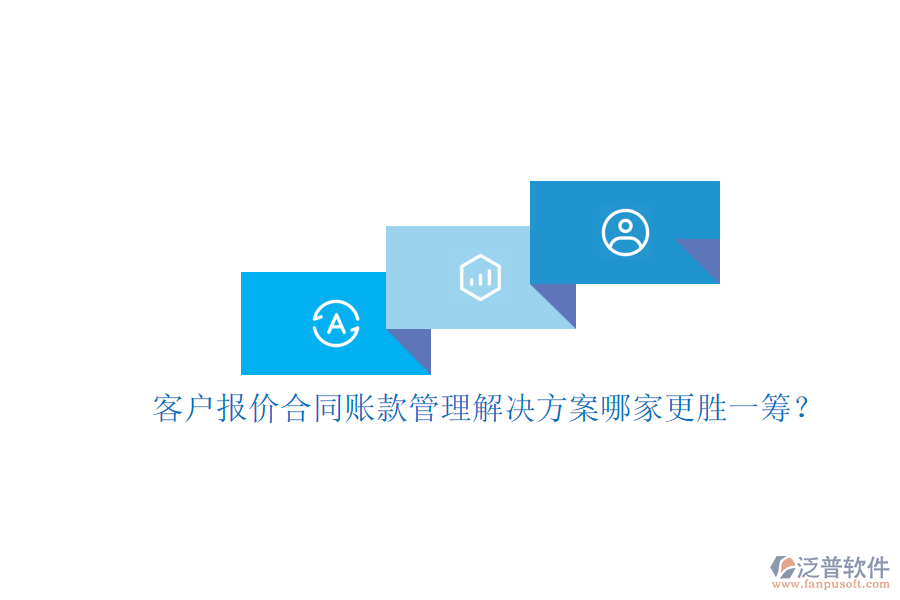 客戶報(bào)價(jià)合同賬款管理解決方案哪家更勝一籌？