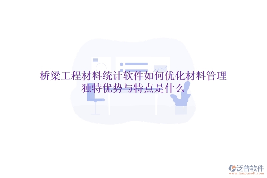 橋梁工程材料統(tǒng)計軟件如何優(yōu)化材料管理？獨特優(yōu)勢與特點是什么？