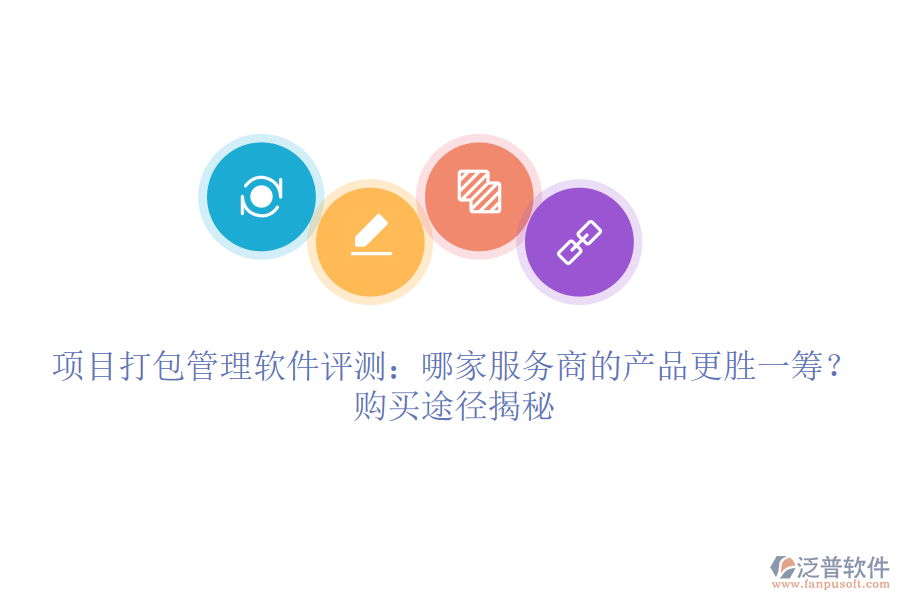 項(xiàng)目打包管理軟件評(píng)測(cè)：哪家服務(wù)商的產(chǎn)品更勝一籌？購買途徑揭秘