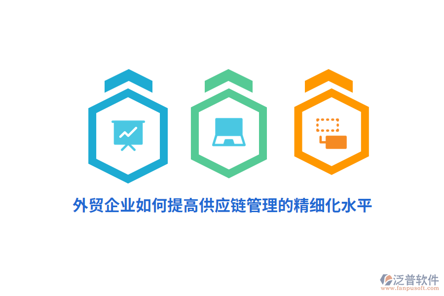 外貿(mào)企業(yè)如何提高供應(yīng)鏈管理的精細(xì)化水平？