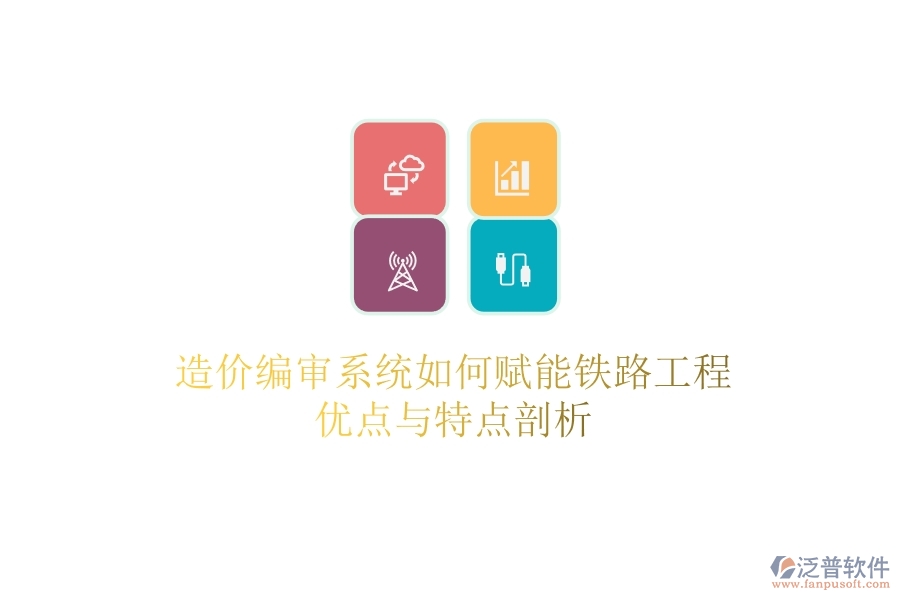 造價編審系統(tǒng)如何賦能鐵路工程？優(yōu)點與特點剖析