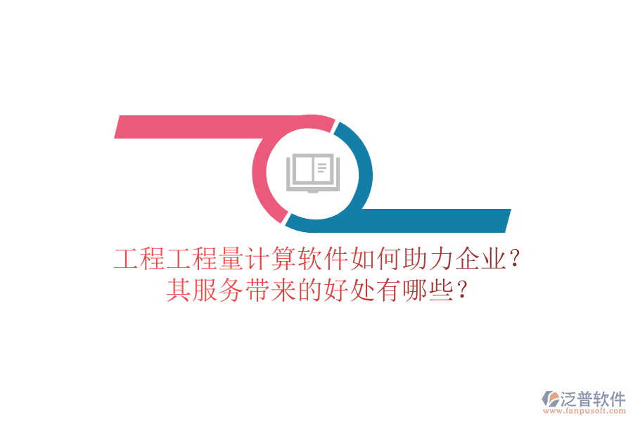 工程工程量計(jì)算軟件如何助力企業(yè)？其服務(wù)帶來(lái)的好處有哪些？