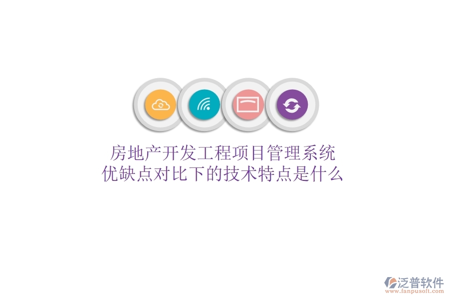 房地產開發(fā)工程項目管理系統(tǒng)，優(yōu)缺點對比下的技術特點是什么？