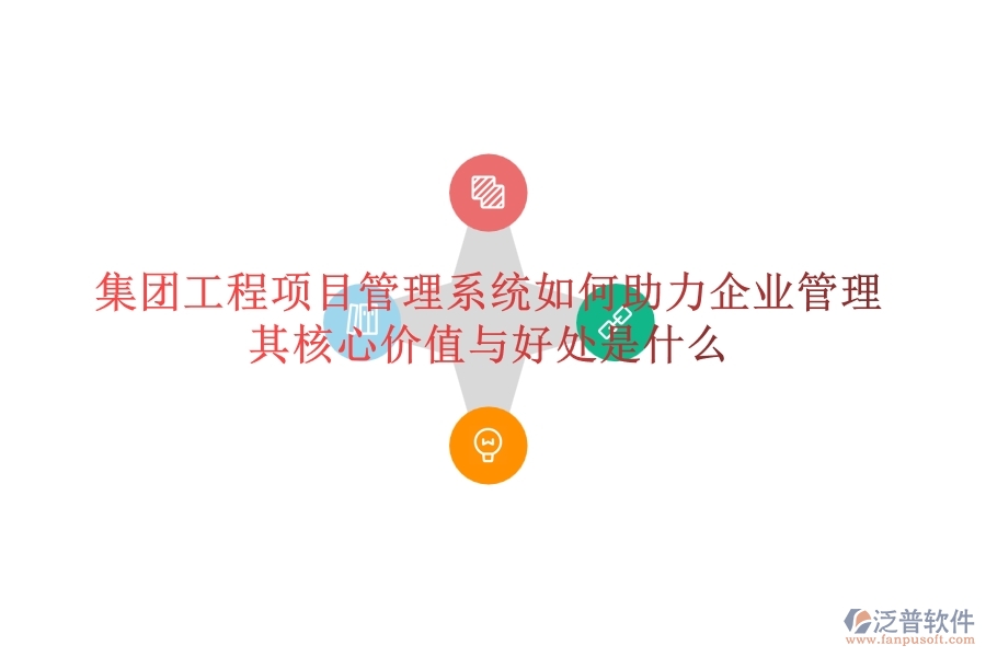 集團(tuán)工程項(xiàng)目管理系統(tǒng)如何助力企業(yè)管理？其核心價(jià)值與好處是什么？