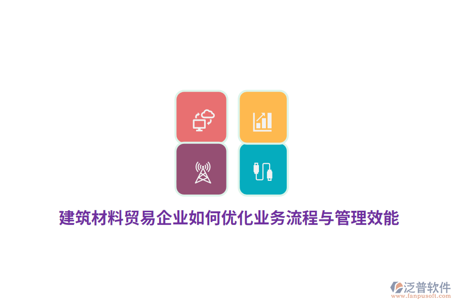 建筑材料貿(mào)易企業(yè)如何優(yōu)化業(yè)務流程與管理效能？