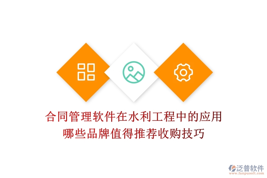 合同管理軟件在水利工程中的應(yīng)用，哪些品牌值得推薦？收購技巧