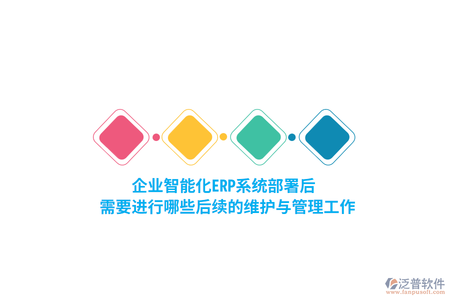企業(yè)智能化ERP系統(tǒng)部署后，需要進(jìn)行哪些后續(xù)的維護(hù)與管理工作？