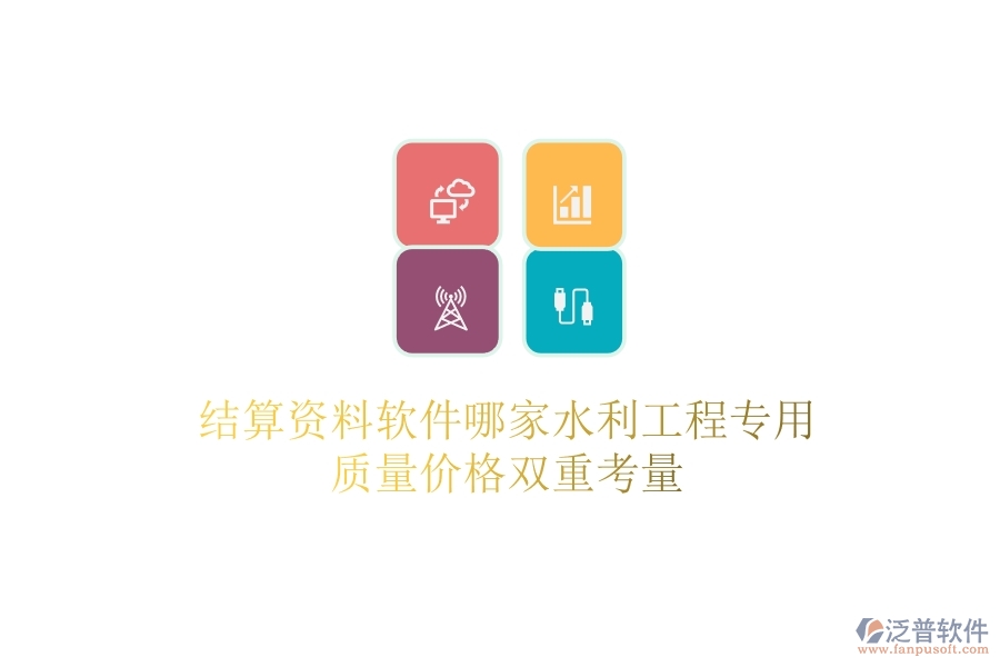 結(jié)算資料軟件哪家水利工程專用？質(zhì)量?jī)r(jià)格雙重考量