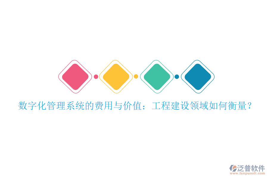 數(shù)字化管理系統(tǒng)的費(fèi)用與價(jià)值：工程建設(shè)領(lǐng)域如何衡量？