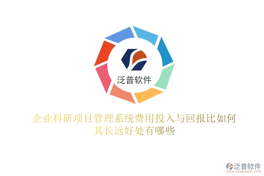 企業(yè)科研項(xiàng)目管理系統(tǒng)費(fèi)用投入與回報比如何？其長遠(yuǎn)好處有哪些？