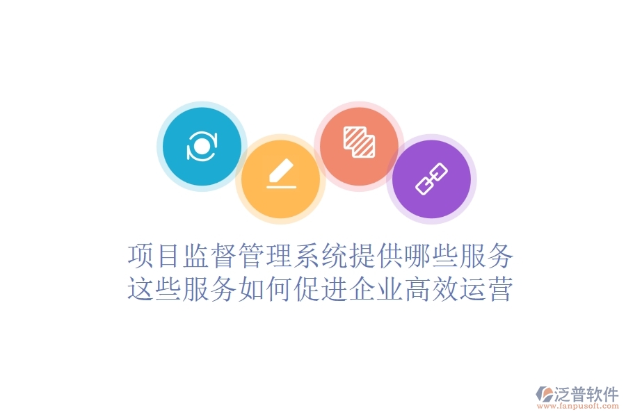 項(xiàng)目監(jiān)督管理系統(tǒng)提供哪些服務(wù)？這些服務(wù)如何促進(jìn)企業(yè)高效運(yùn)營(yíng)？