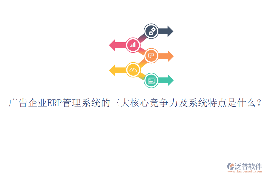 廣告企業(yè)ERP管理系統(tǒng)的三大核心競爭力及系統(tǒng)特點是什么？
