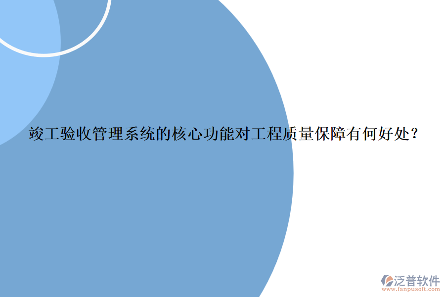 竣工驗(yàn)收管理系統(tǒng)的核心功能對(duì)工程質(zhì)量保障有何好處？