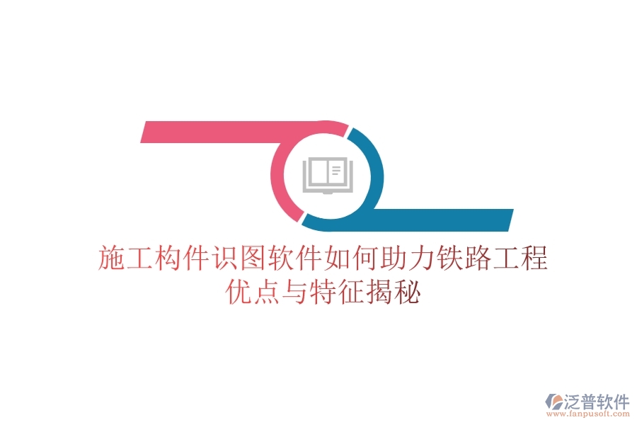 施工構(gòu)件識(shí)圖軟件如何助力鐵路工程？優(yōu)點(diǎn)與特征揭秘