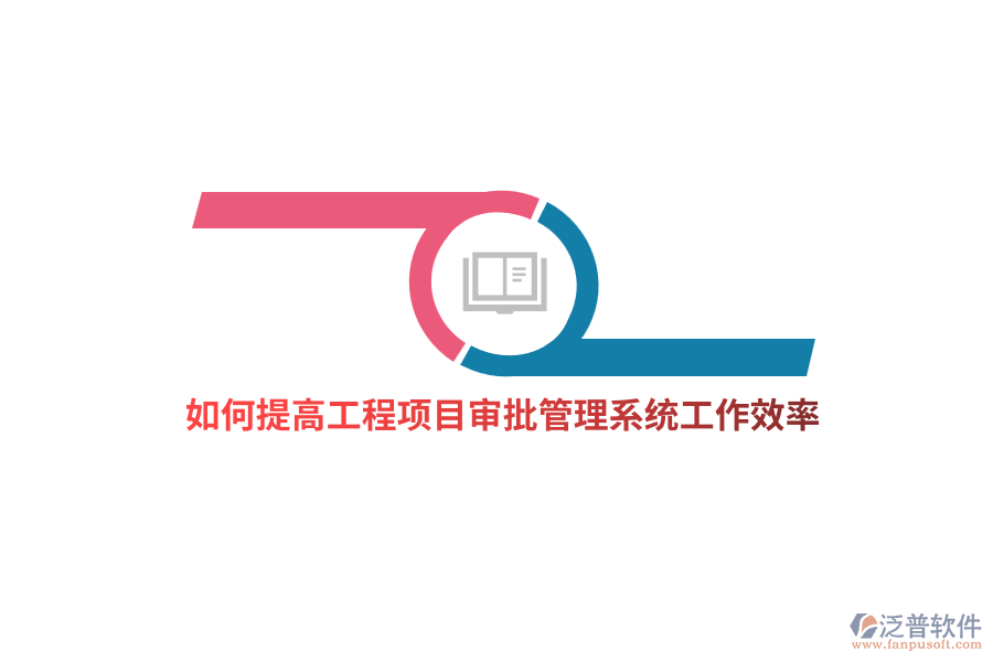 如何提高工程項(xiàng)目審批管理系統(tǒng)工作效率？