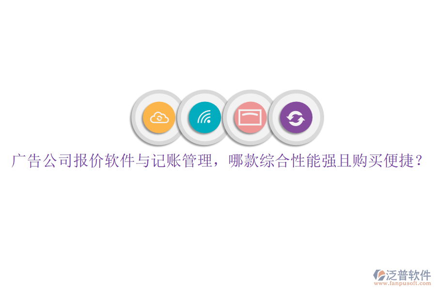 廣告公司報(bào)價(jià)軟件與記賬管理，哪款綜合性能強(qiáng)且購(gòu)買便捷？