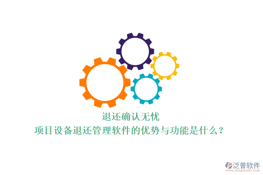 退還確認(rèn)無憂，項(xiàng)目設(shè)備退還管理軟件的優(yōu)勢與功能是什么？