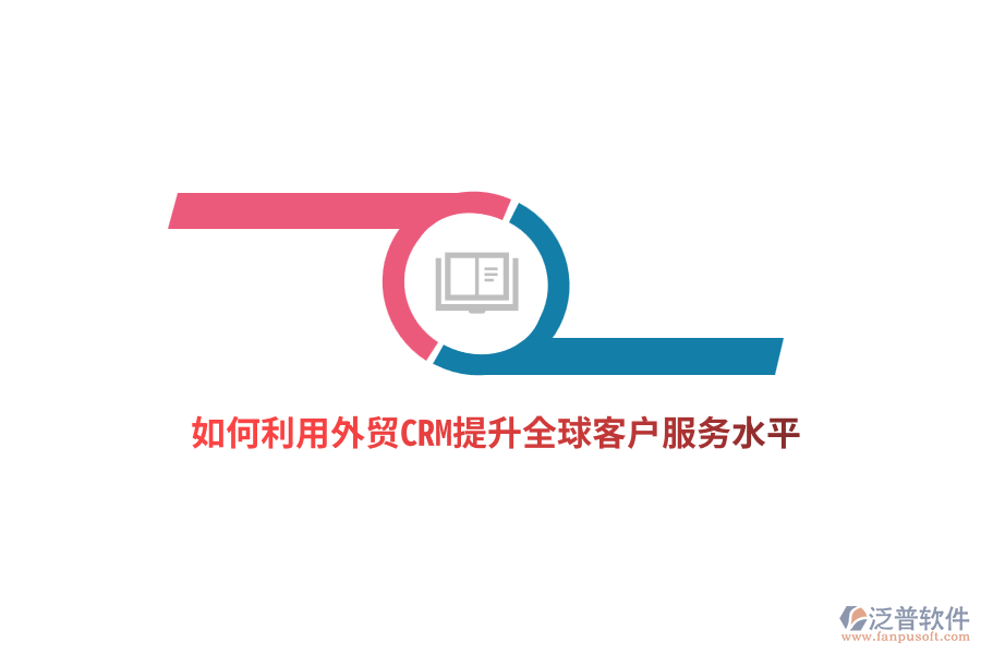 如何利用外貿(mào)CRM提升全球客戶服務(wù)水平？