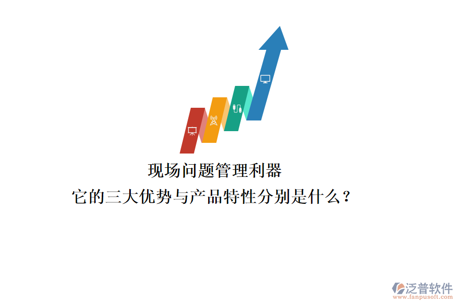 現(xiàn)場問題管理利器，它的三大優(yōu)勢與產(chǎn)品特性分別是什么？