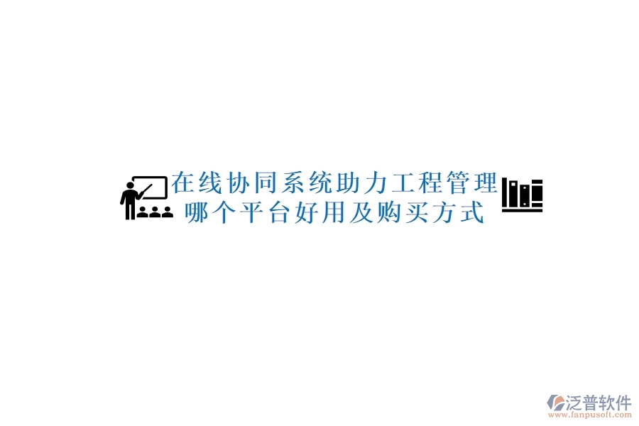 在線協(xié)同系統(tǒng)助力工程管理，哪個(gè)平臺(tái)好用及購(gòu)買方式？