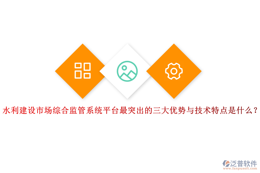 水利建設(shè)市場綜合監(jiān)管系統(tǒng)平臺(tái)最突出的三大優(yōu)勢與技術(shù)特點(diǎn)是什么？