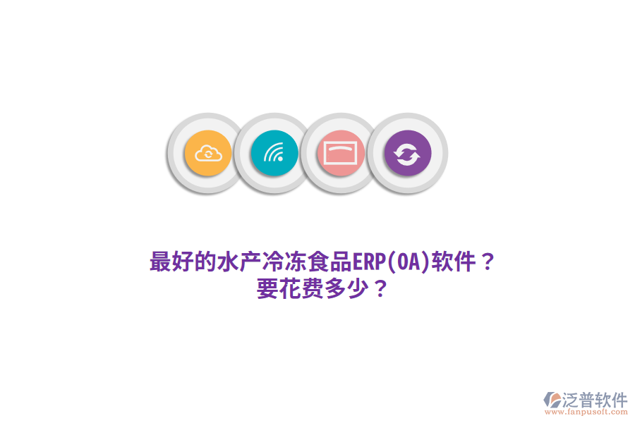 最好的水產(chǎn)冷凍食品ERP(OA)軟件？要花費(fèi)多少？