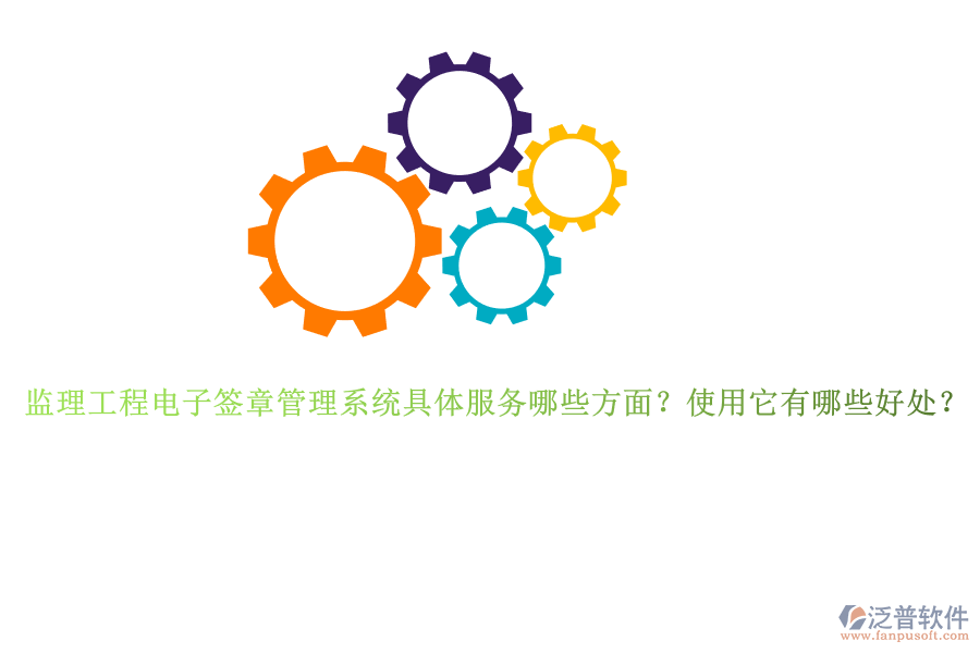 監(jiān)理工程電子簽章管理系統(tǒng)具體服務哪些方面？使用它有哪些好處？