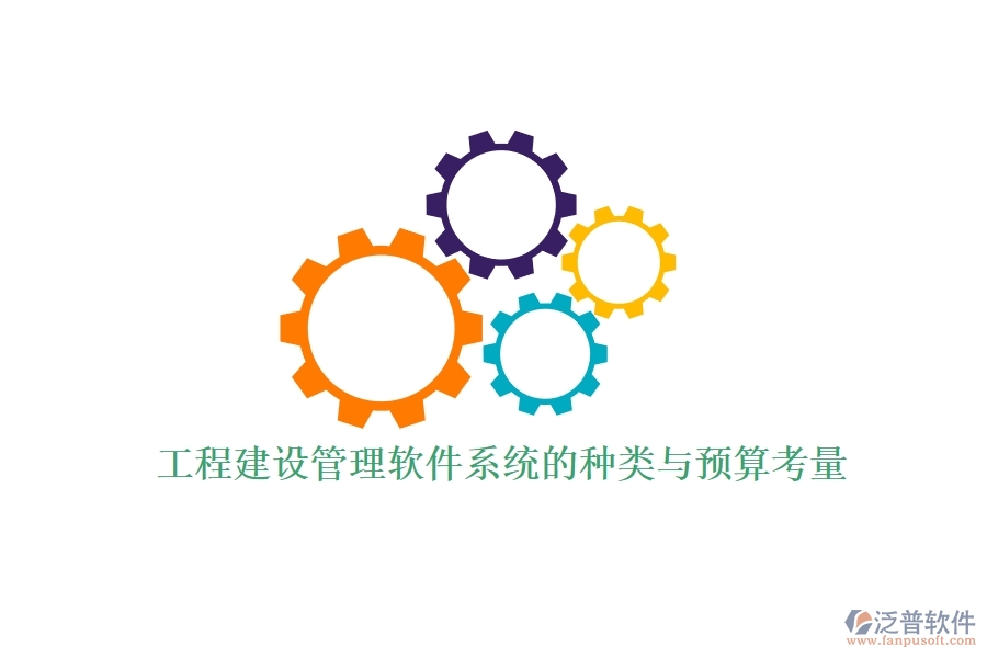 工程建設(shè)管理軟件系統(tǒng)的種類(lèi)與預(yù)算考量？