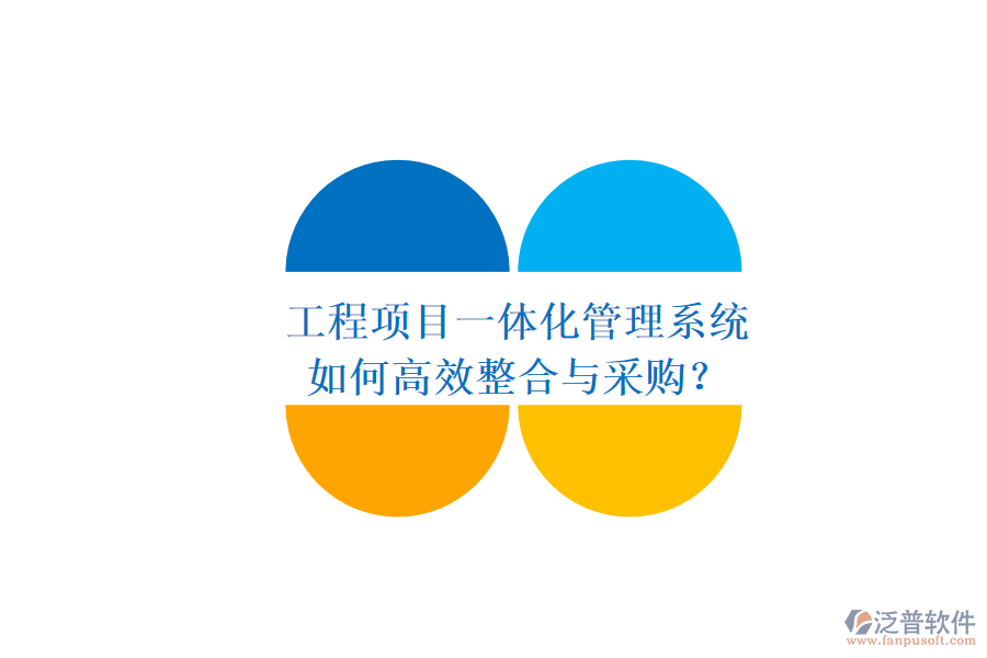 工程項(xiàng)目一體化管理系統(tǒng)，如何高效整合與采購？