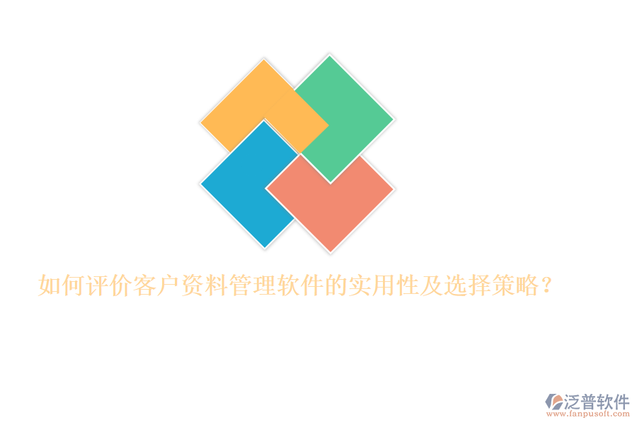 如何評(píng)價(jià)客戶資料管理軟件的實(shí)用性及選擇策略？