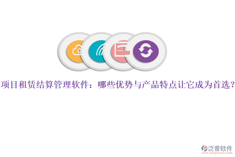 項目租賃結算管理軟件：哪些優(yōu)勢與產(chǎn)品特點讓它成為首選？