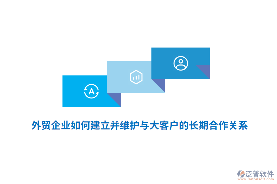 外貿(mào)企業(yè)如何建立并維護(hù)與大客戶的長期合作關(guān)系？