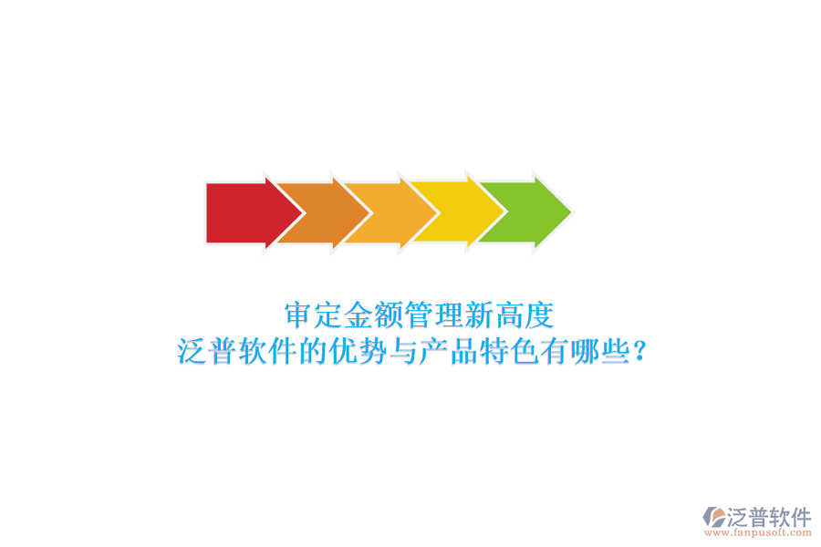 審定金額管理新高度，泛普軟件的優(yōu)勢(shì)與產(chǎn)品特色有哪些？