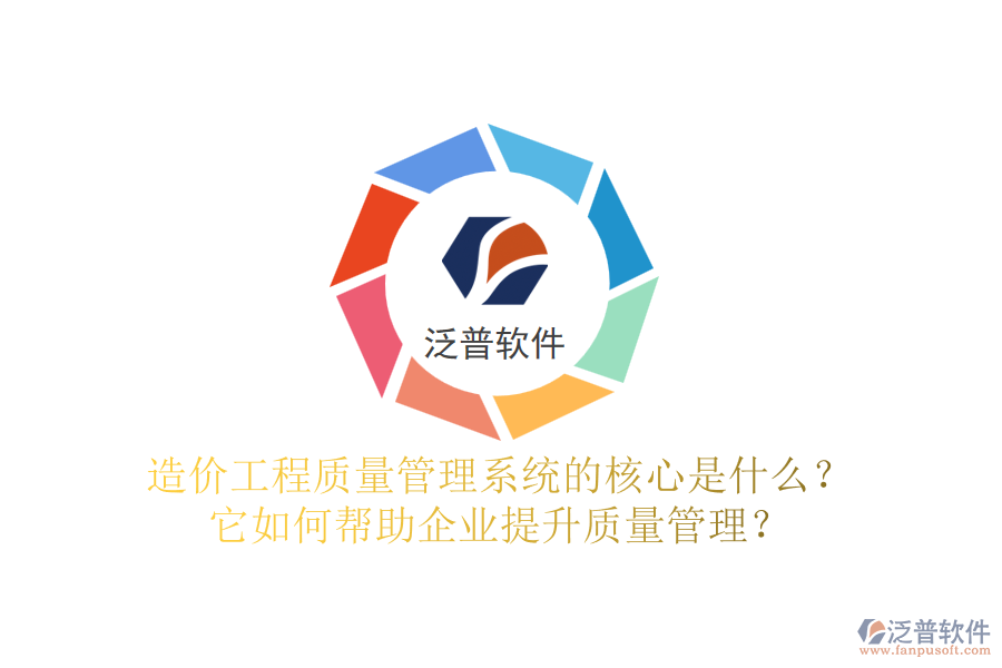 造價工程質(zhì)量管理系統(tǒng)的核心是什么？它如何幫助企業(yè)提升質(zhì)量管理？