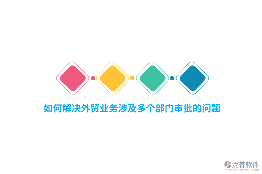 如何解決外貿(mào)業(yè)務(wù)涉及多個部門審批的問題？