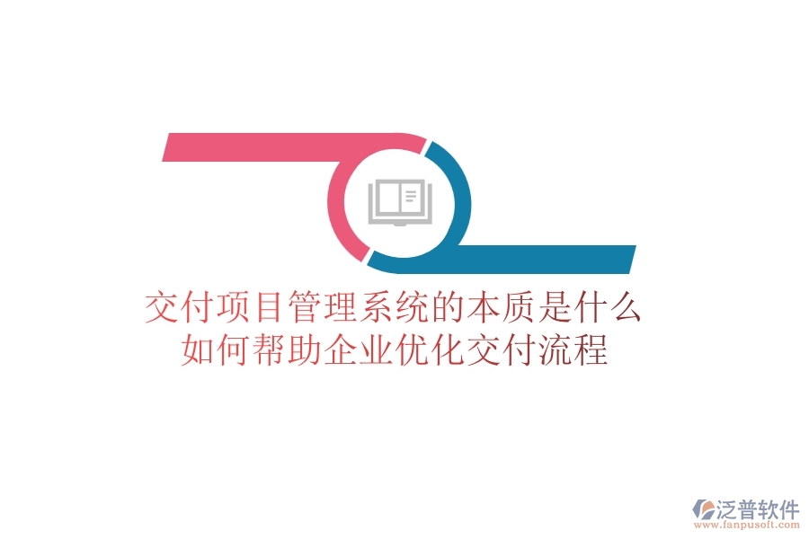 交付項(xiàng)目管理系統(tǒng)的本質(zhì)是什么？如何幫助企業(yè)優(yōu)化交付流程？