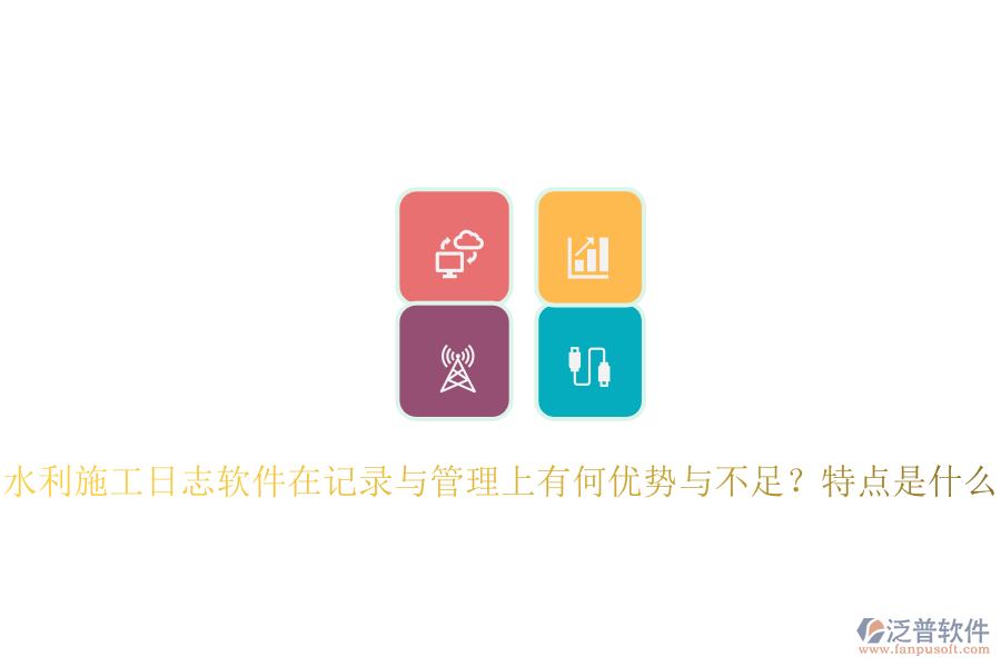 水利施工日志軟件在記錄與管理上有何優(yōu)勢與不足？特點是什么？