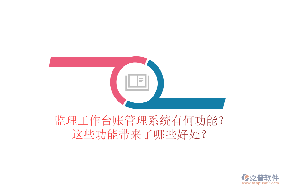 監(jiān)理工作臺(tái)賬管理系統(tǒng)有何功能？這些功能帶來了哪些好處？