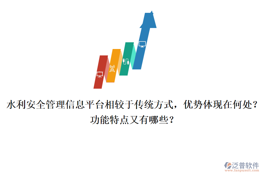 水利安全管理信息平臺(tái)相較于傳統(tǒng)方式，優(yōu)勢(shì)體現(xiàn)在何處？功能特點(diǎn)又有哪些？