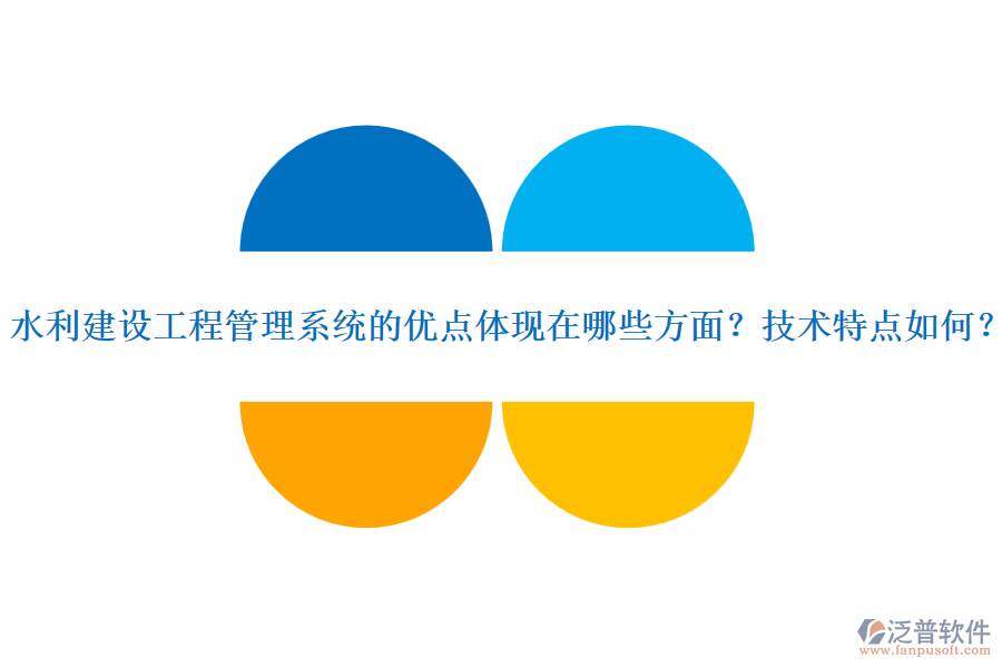 水利建設(shè)工程管理系統(tǒng)的優(yōu)點體現(xiàn)在哪些方面？技術(shù)特點如何？