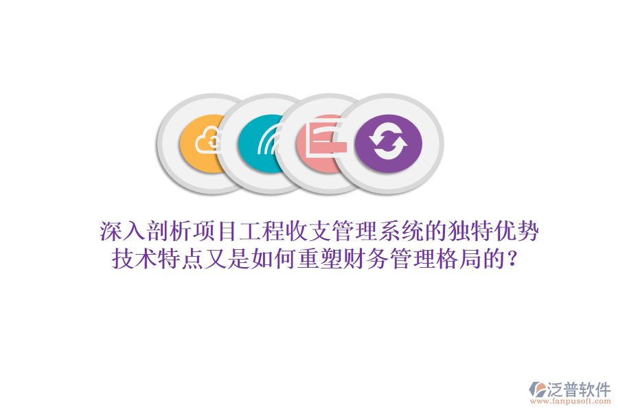 深入剖析項目工程收支管理系統(tǒng)的獨特優(yōu)勢，技術(shù)特點又是如何重塑財務(wù)管理格局的？