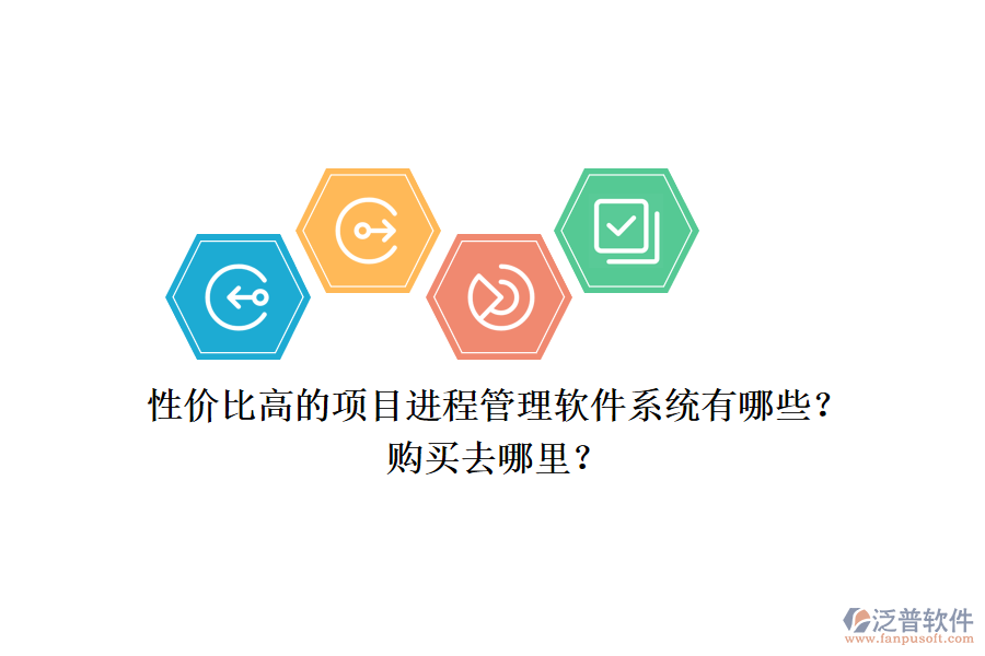 性價(jià)比高的項(xiàng)目進(jìn)程管理軟件系統(tǒng)有哪些？購(gòu)買(mǎi)去哪里？