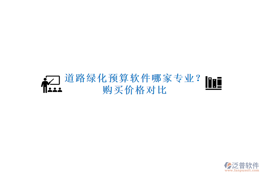 道路綠化預(yù)算軟件哪家專業(yè)？購買價(jià)格對比