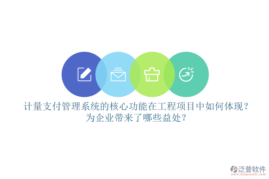 計量支付管理系統(tǒng)的核心功能在工程項目中如何體現(xiàn)？為企業(yè)帶來了哪些益處？